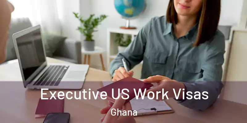 Executive US Work Visas Ghana