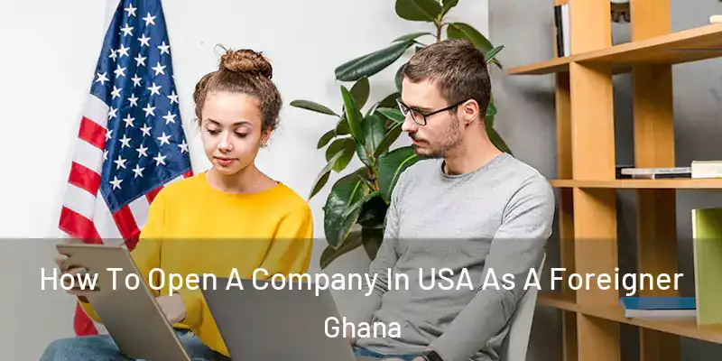How To Open A Company In USA As A Foreigner Ghana