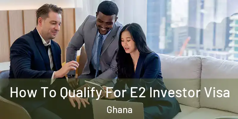 How To Qualify For E2 Investor Visa Ghana
