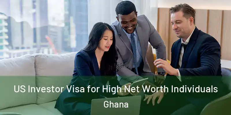 US Investor Visa for High Net Worth Individuals Ghana